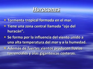 Huracanes <ul><li>Tormenta tropical formada en el mar. </li></ul><ul><li>Tiene una zona central llamada “ojo del huracán”....
