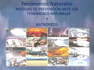 Fenómenos Naturales MEDIDAS DE PREVENCIÓN ANTE LOS FENÓMENOS NATURALES Y ANTRÓPICOS 