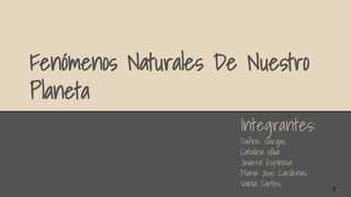 Fenómenos Naturales De Nuestro
Planeta
Integrantes:
Dafne Vargas
Catalina Ulloa
Javiera Espinosa
Maria Jose Cardenas
Vania Cortes
1
 