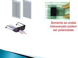 Somente as ondas
transversais podem
   ser polarizadas
 