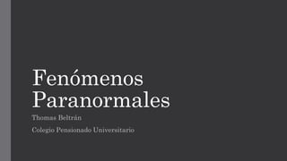 Fenómenos
Paranormales
Thomas Beltrán
Colegio Pensionado Universitario
 