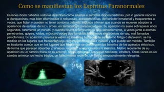 Como se manifiestan los Espíritus Paranormales
Quienes dicen haberlos visto los describen como siluetas o sombras monocrom...