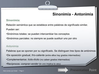 Sinonimia - Antonimia <ul><li>Sinonimia : </li></ul><ul><li>Relación semántica que se establece entre palabras de signific...
