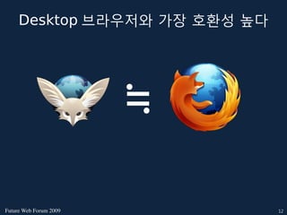 Desktop 브라우저와 가장 호환성 높다




                        ≒

FutureWebForum2009          12
 