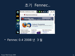 초기 Fennec..




    • Fennec 0.4 2008 년 3 월




FutureWebForum2009                 13
 