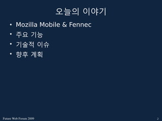 오늘의 이야기
    • Mozilla Mobile & Fennec
    • 주요 기능
    • 기술적 이슈
    • 향후 계획




FutureWebForum2009             2
 