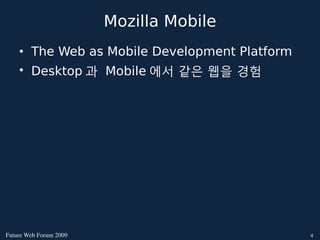 Mozilla Mobile
    • The Web as Mobile Development Platform
    • Desktop 과 Mobile 에서 같은 웹을 경험




FutureWebForum2009                          4
 