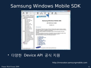 Samsung Windows Mobile SDK




       • 다양한 Device API 공식 지원

                         http://innovator.samsungmobile.com

FutureWebForum2009                                         41
 