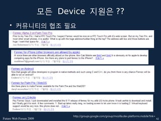 모든 Device 지원은 ??
    • 커뮤니티의 협조 필요




                              http://groups.google.com/group/mozilla.dev.platforms.mobile?lnk=
FutureWebForum2009                                                                            42
 
