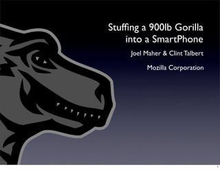 Stufﬁng a 900lb Gorilla
    into a SmartPhone
     Joel Maher & Clint Talbert

          Mozilla Corporation




                                  1
 