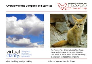 Overview of the Company and Services The Fennec Fox – the smallest of the foxes. Living, and surviving, in the ever changing sand dunes of North Africa.  Characterized by its large ears and good listening skills. clear thinking. straight talking.                                 solution focused. results Driven  