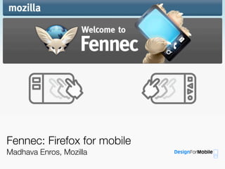 Fennec: Firefox for mobile
Madhava Enros, Mozilla
 