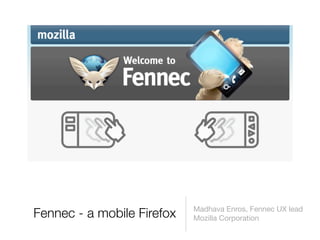 Madhava Enros, Fennec UX lead
Fennec - a mobile Firefox   Mozilla Corporation
 