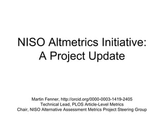NISO Altmetrics Initiative:
A Project Update
Martin Fenner, http://orcid.org/0000-0003-1419-2405
Technical Lead, PLOS Article-Level Metrics
Chair, NISO Alternative Assessment Metrics Project Steering Group
http://fivethirtyeight.com/interactives/world-cup/
 