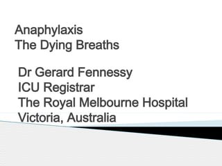 Anaphylaxis
The Dying Breaths
Dr Gerard Fennessy
ICU Registrar
The Royal Melbourne Hospital
Victoria, Australia

 
