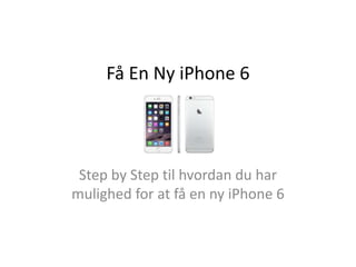 Få En Ny iPhone 6
Step by Step til hvordan du har
mulighed for at få en ny iPhone 6
 