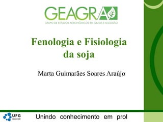 Unindo conhecimento em prol
Fenologia e Fisiologia
da soja
Marta Guimarães Soares Araújo
 