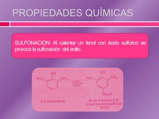 PROPIEDADES QUÍMICAS

SULFONACIÓN: Al calentar un fenol con ácido sulfúrico se
provoca la sulfonación del anillo.
 