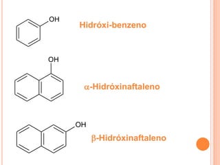 OH
     Hidróxi-benzeno


OH


      -Hidróxinaftaleno



     OH
          -Hidróxinaftaleno
 