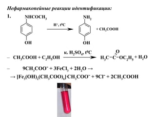 NHCOCH3
OH
NH2
OH
H+, t0C
+ CH3COOH
Нефармакопейные реакции идентификации:
1.
CH3
C OC2
H5
O
CH3COOH + C2H5OH
к. H2SO4, t0C
+ H2O–
– 9CH3
COOˉ + 3FeCl3
+ 2H2
O →
→ [Fe3
(OH)2
(CH3
COO)6
].
CH3
COOˉ + 9Clˉ + 2CH3
COOH
 