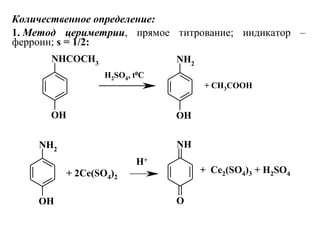 NHCOCH3
OH
NH2
OH
H2SO4, t0C
+ CH3COOH
NH
O
NH2
OH
+ 2Ce(SO4)2
+ Ce2(SO4)3 + H2SO4
H+
Количественное определение:
1. Метод цериметрии,  прямое  титрование;  индикатор  – 
ферроин; s = 1/2:
 