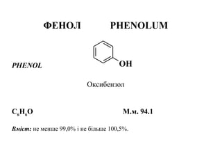 OH
ФЕНОЛ PHENOLUM
PHENOL
Оксибензол
С6
Н6
О М.м. 94.1
Вміст: не менше 99,0% і не більше 100,5%.
 