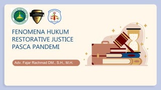 FENOMENA HUKUM
RESTORATIVE JUSTICE
PASCA PANDEMI
Adv. Fajar Rachmad DM., S.H., M.H.
 
