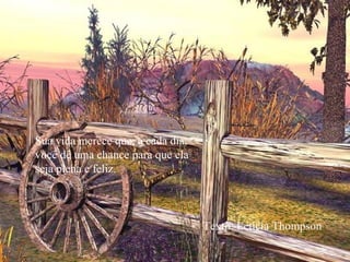 Sua vida merece que, a cada dia,
você dê uma chance para que ela
seja plena e feliz.
Texto: Letícia Thompson
 