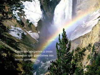 Como nos apegamos a essas
coisinhas que guardamos nas
nossas gavetas,
 