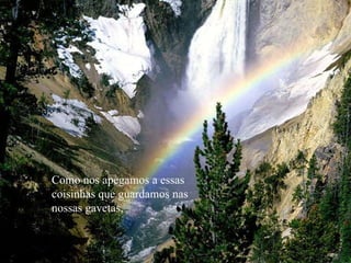 Como nos apegamos a essas  coisinhas que guardamos nas nossas gavetas, 