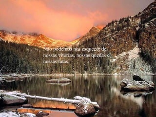 Não podemos nos esquecer de  nossas vitórias, nossas quedas e nossas lutas. 