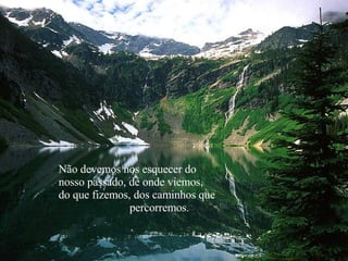 Não devemos nos esquecer do nosso passado, de onde viemos, do que fizemos, dos caminhos que  percorremos. 