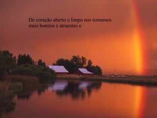 De coração aberto e limpo nos tornamos mais bonitos e atraentes e 