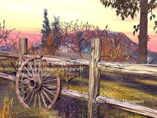 Sua vida merece que, a cada dia, você dê uma chance para que ela  seja plena e feliz. Texto: Letícia Thompson 