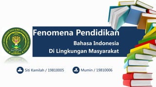Di Lingkungan Masyarakat
Fenomena Pendidikan
Mumin / 19810006
Bahasa Indonesia
Siti Kamilah / 19810005
 