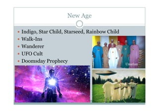 New Age
g
I di St Child St d R i b Child
 Indigo, Star Child, Starseed, Rainbow Child
 Walk-Ins
 Wanderer
 UFO Cult
 Doomsday Prophecy
Unarian
 