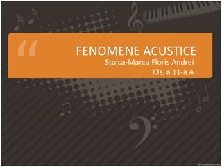 FENOMENE ACUSTICE
    Stoica-Marcu Floris Andrei
                 Cls. a 11-a A
 
