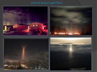 pilonii de lumina (Light Pillars)
 