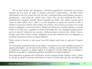 Fondacioni i Rinisë Islame — Cyrih www.islamischen.ch e-mail: info@islamischen.ch 110
Mu në këtë mënyrë, për shpjegimin e fenomenit pejgamberik, veçanërisht tek Jeremiu,
paraqitet një Unë tjetër më tepër se abstrakt, joreal dhe i pabesueshëm, i cili bëhet burim
informatash të atij Uni normal dhe real. Kjo ide e jashtëzakonshme gati përkujton nocionin e
popullarizuar - trupi astral (që i përket yjeve, vr.për.). Por, për disa intelektual këto fjalë të
mrekullueshme paraqesin mrekulli sikurse fotografia për fëmijë. Kur ndonjë autoritet gëzon
besim të madh atëherë vlera e fjalës së tij nuk shqyrtohet në raport me nocionin të cilin ai
dëshiron të prezenton. Kështu fjala nëndije, nën pendën e disa autorëve, ka luajtur rol të madh
teorik në shpjegimin e fenomenit kur'anor. Mirëpo, kur dëshirojmë ta njohim kuptimin e nocionit
shofim se ky është tejet i mjegulluar në teoritë psikologjike dhe nuk i përgjigjet kurrgjëje precize
që do të mund të krahasohet me nocionet e definuara sikurse memoria apo vullneti. Teoria e
nëndijes ende është në fazën e lindjes. Megjithatë ata me këtë shërbehen për të na shpjeguar, siç
pandehin, fenomenin kur'anor në mënyrë objektive.
Është vështirë të besohet se këta autorë kanë bërë ndonjë mund sado të vogël për të kuptuar
lëndën.
Në Unin njerëzor padyshim ekziston një drejtëz e konsideruar, në të cilën ndodhin fenomene të
paqarta psikologjike e që nuk janë nën kontrollin e vetëdijes, siç janë për shembull ëndrrat. Por,
ky department i paqartë, ku shfaqen ngjarje të konsideruar në jetën psikike dhe në vetëdijen e
individit, me gjendjen e vetëdijshme përmbanë marrëdhënie të shquara (dalluara).
Këtë department të paqartë, nëse dëshirojmë, mund ta quajmë nëndije. Gjithsesi është e vërtetë
se çdo gjë që ndodh aty paraqet transformim të veçant të ndonjë ideje apo fakti që rrjedhë nga
 