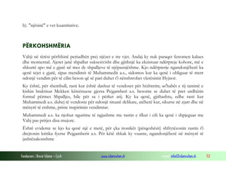 Fondacioni i Rinisë Islame — Cyrih www.islamischen.ch e-mail: info@islamischen.ch 112
b). "njësinë" e vet kuantitative.
PËRKOHSHMËRIA
Vahji në tërësi përfshinë periudhën prej njëzet e tre vjet. Andaj ky nuk paraqet fenomen kalues
dhe momental. Ajetet janë shpallur suksesivisht dhe gjithnjë ka ekzistuar ndërpreje kohore, më e
shkurtë apo më e gjatë në mes dy shpalljeve të njëpasnjëshme. Kjo ndërprerje ngandonjëherë ka
qenë tejet e gjatë, sipas mendimit të Muhammedit a.s., sidomos kur ka qenë i obliguar të merr
ndonjë vendim për të cilin beson që së pari duhet t'i nënshtrohet vlerësimit Hyjnor.
Ky është, për shembull, rasti kur është dashur të vendoset për hixhretin; as'habët e tij tanimë e
kishin braktisur Mekken kërcënuese gjersa Pejgamberi a.s. besonte se duhet të pret urdhërin
formal përmes Shpalljes, bile për sa i përket atij. Ky ka qenë, gjithashtu, edhe rasti kur
Muhammedi a.s. duhej të vendoste për ndonjë situatë delikate, atëherë kur, sikurse në zjarr dhe në
mënyrë të etshme, priste inspirimin vendimtar.
Muhammedi a.s. ka njohur ngurime të ngjashme me rastin e ifkut i cili ka qenë i shpjeguar me
Vahj pas pritjes disa mujore.
Është evidente se kjo ka qenë një e metë, për çka ironikët (përqeshësit) shfrytëzonin rastin t'i
drejtonin kritika fyerse Pejgamberit a.s. Për këtë shkak ky vuante, ngandonjëherë në mënyrë të
jashtëzakonshme
 