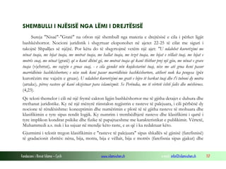 Fondacioni i Rinisë Islame — Cyrih www.islamischen.ch e-mail: info@islamischen.ch 117
SHEMBULLI I NJËSISË NGA LËMI I DREJTËSISË
Sureja "Nisaë"-"Gratë" na ofron një shembull nga materia e drejtësisë e cila i përket ligjit
bashkëshortor. Nocioni juridistik i shqyrtuar eksponohet në ajetet 22-25 të cilat me siguri i
takojnë Shpalljes së njëjtë. Por këtu do të shqyrtojmë vetëm një ajet: "U ndalohet kurorëzimi me
nënat tuaja, me bijat tuaja, me motrat tuaja, me hallat tuaja, me tezet tuaja, me bijat e vëllait tuaj, me bijat e
motrës suaj, me nënat (gratë) që u kanë dhënë gji, me motrat tuaja që kanë thithur prej një gjiu, me nënat e grave
tuaja (vjehrrat), me vajzën e gruas suaj, - e cila gjendet nën kujdestarinë tuaj, nëse me atë grua keni pasur
marrëdhënie bashkëshortore; e nëse nuk keni pasur marrëdhënie bashkëshortore, atëherë nuk ka pengesa (për
kurorëzim me vajzën e gruas). U ndalohet kurorëzimi me gratë e bijve të barkut tuaj dhe t'i tuboni dy motra
(artake), përveç rasteve që kanë ekzistuar para islamizmit. Se Perëndia, me të vërtetë është falës dhe mëshirues.
(4,23).
Qe teksti themelor i cili në një frymë cakton ligjin bashkëshortor me të gjitha detajet e duhura dhe
rrethanat juridistike. Ky në një mënyrë riinstalon regjistrin e rasteve të palejuara, i cili përbënë dy
nocione të rëndësishme: konceptimin dhe numërimin e plotë të të gjitha rasteve të mohuara dhe
klasifikimin e tyre sipas rendit logjik. Ky numrim i trembëdhjetë rasteve dhe klasifikimi i qartë i
tyre implikon konditat psikike dhe fizike të papajtueshme me karakteristikat e publikimit. Vërtetë,
Muhammedi a.s. nuk i ka sajuar në mendje këto raste, e as që i ka redaktuar këto.
Gjurmimi i tekstit tregon klasifikimin e "rasteve të palejuara" sipas shkallës së gjinisë (farefisnisë)
të gradacionit zbritës: nëna, bija, motra, bija e vëllait, bija e motrës (farefisnia sipas gjakut) dhe
 