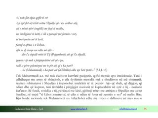 Fondacioni i Rinisë Islame — Cyrih www.islamischen.ch e-mail: info@islamischen.ch 95
Ai nuk flet sipas qejfit të vet
Ajo (që flet ai) është vetëm Shpallja që i ka ardhur atij,
atë e mësoi njëri (engjëlli) me fuqi të madhe,
me inteligjencë të lartë, i cili u paraqit (në formën e vet),
në horizontin më të lartë,
pastaj u afrua, e u lëshua, -
afër sa dy harqe ose edhe më afër -
dhe i'a shpalli robit të Tij (Pejgamberit) atë që i'a shpalli,
zemra e tij nuk e përgënjeshtroi atë që e pa,
vallë, e përse polemizoni me te për atë që e ka parë?
Ai (Muhammedi) e ka parë atë (Xhibrilin) edhe një herë tjetër..." (53,1-13)
Tek Muhammedi a.s. më nuk ekziston kurrfarë pasigurie, qoftë morale apo intelektuale. Tani, i
udhëhequr me arsye të shëndosh, e cila dyshimin metodik nuk e shndërron në atë sistematik,
realiteti mbinatyror i Shpalljes i imponohet intelektit të tij pozitiv. Ajo që sheh, që dëgjon, që
ndien dhe që kupton, tani tërësisht i përgjigjet nocionit të kuptueshëm në sytë e tij - nocionit
kur'anor. Së fundi, vetëdija e tij, përkitazi me këtë, gjithnjë rritet me arritjen e Shpalljes me ajetet
bindëse, në trajtë "të Librit jomaterial, të cilin e ndien të futur në zemrën e vet" në malin Hira.
Kjo bindje racionale tek Muhammedi a.s. kthjellohet edhe me rritjen e dallimeve në mes asaj se
 