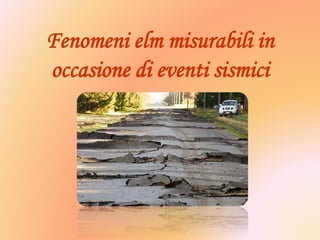 Fenomeni elm misurabili in
occasione di eventi sismici
 