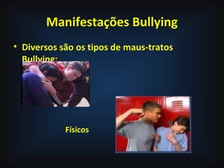 Manifestações Bullying
• Diversos são os tipos de maus-tratos
Bullying:
Físicos
 