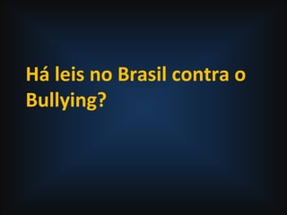 Há leis no Brasil contra o
Bullying?
 