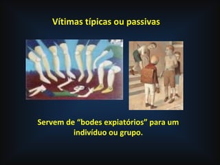 Vítimas típicas ou passivas
Servem de “bodes expiatórios” para um
indivíduo ou grupo.
 