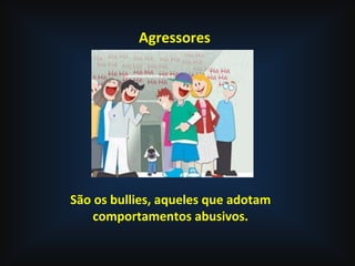 Agressores
São os bullies, aqueles que adotam
comportamentos abusivos.
 