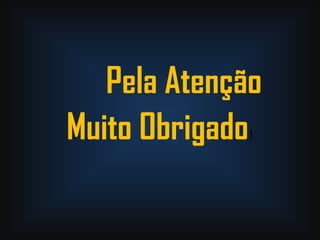 Pela Atenção
Muito Obrigado!
 