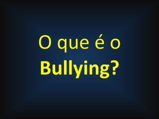 O que é o
Bullying?
 
