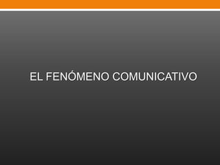 EL FENÓMENO COMUNICATIVO

 